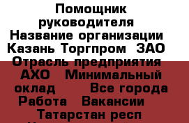 Помощник руководителя › Название организации ­ Казань-Торгпром, ЗАО › Отрасль предприятия ­ АХО › Минимальный оклад ­ 1 - Все города Работа » Вакансии   . Татарстан респ.,Чистопольский р-н